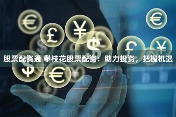 股票配资通 攀枝花股票配资：助力投资，把握机遇