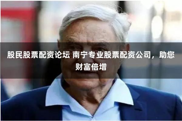 股民股票配资论坛 南宁专业股票配资公司，助您财富倍增