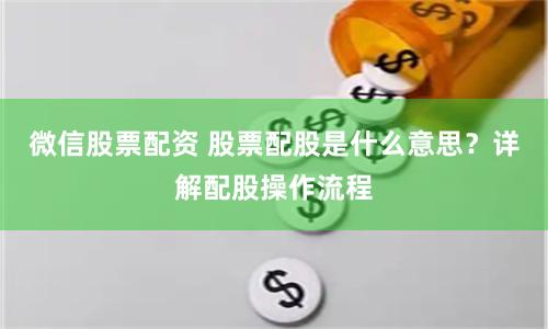 微信股票配资 股票配股是什么意思？详解配股操作流程