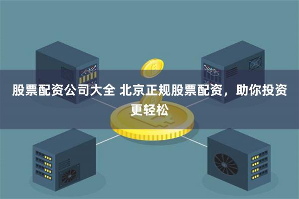 股票配资公司大全 北京正规股票配资，助你投资更轻松