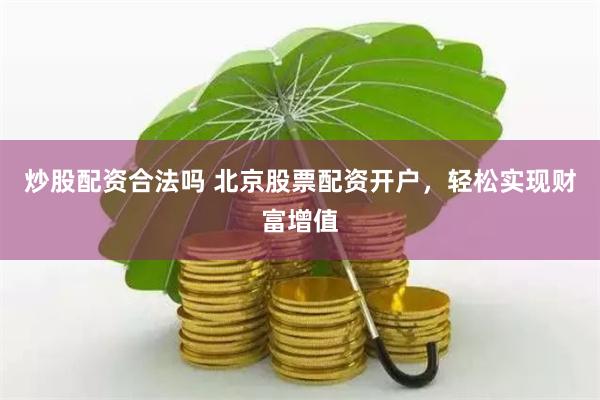 炒股配资合法吗 北京股票配资开户，轻松实现财富增值