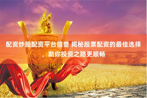 配资炒股配资平台信誉 揭秘股票配资的最佳选择，助你投资之路更顺畅