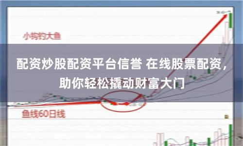 配资炒股配资平台信誉 在线股票配资，助你轻松撬动财富大门