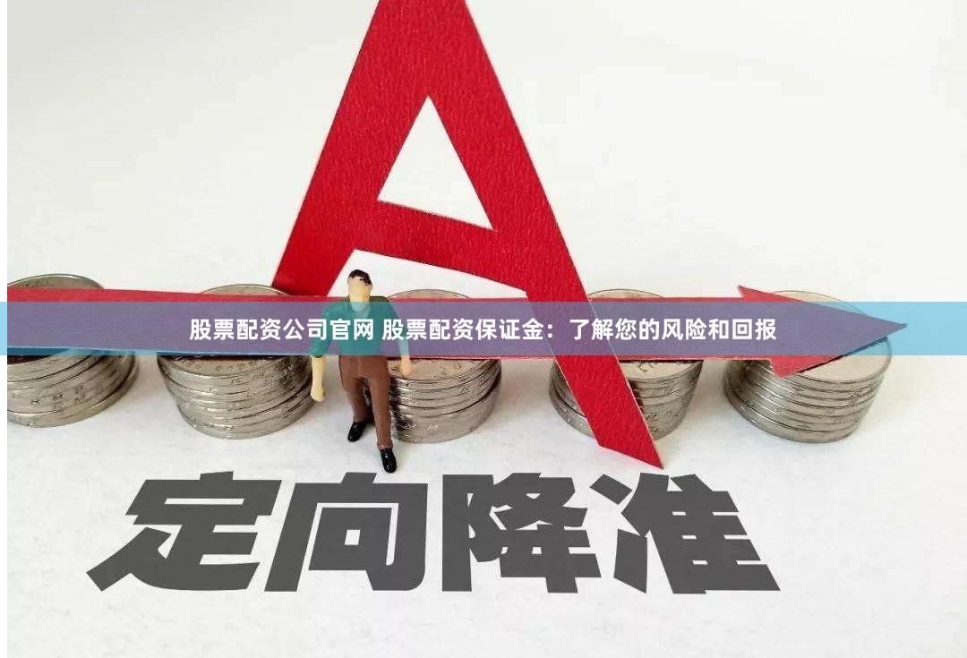 股票配资公司官网 股票配资保证金：了解您的风险和回报