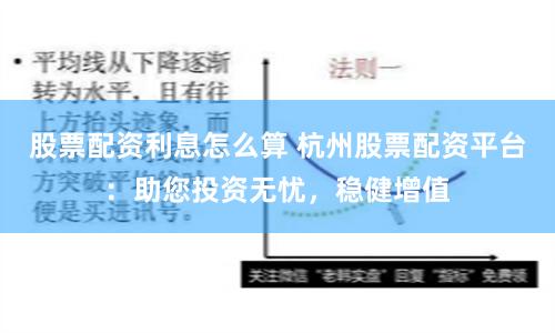 股票配资利息怎么算 杭州股票配资平台：助您投资无忧，稳健增值