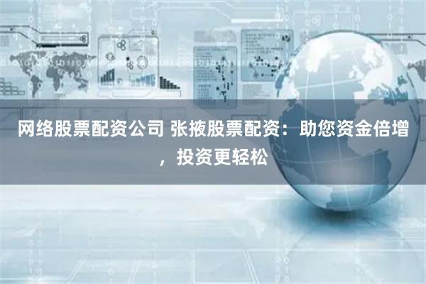 网络股票配资公司 张掖股票配资：助您资金倍增，投资更轻松
