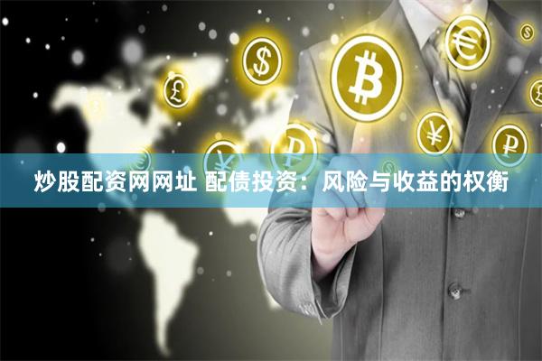 炒股配资网网址 配债投资：风险与收益的权衡
