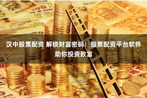 汉中股票配资 解锁财富密码！股票配资平台软件助你投资致富