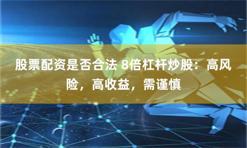 股票配资是否合法 8倍杠杆炒股：高风险，高收益，需谨慎