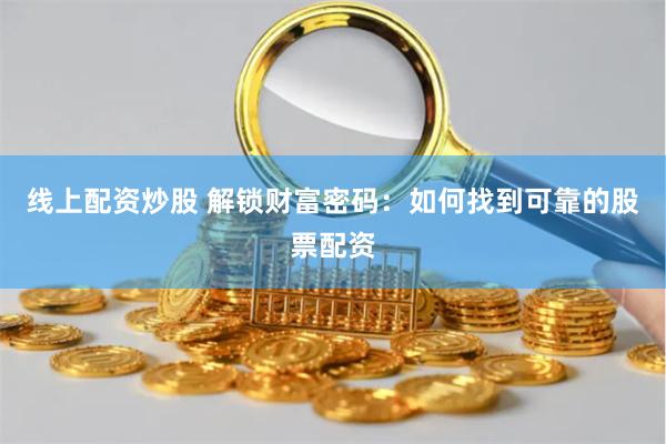 线上配资炒股 解锁财富密码：如何找到可靠的股票配资