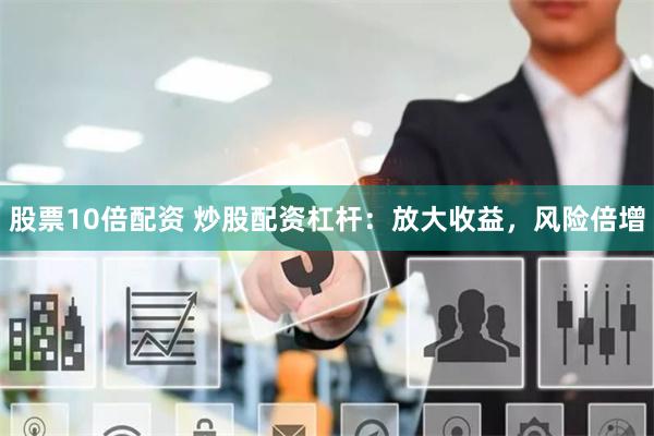 股票10倍配资 炒股配资杠杆：放大收益，风险倍增