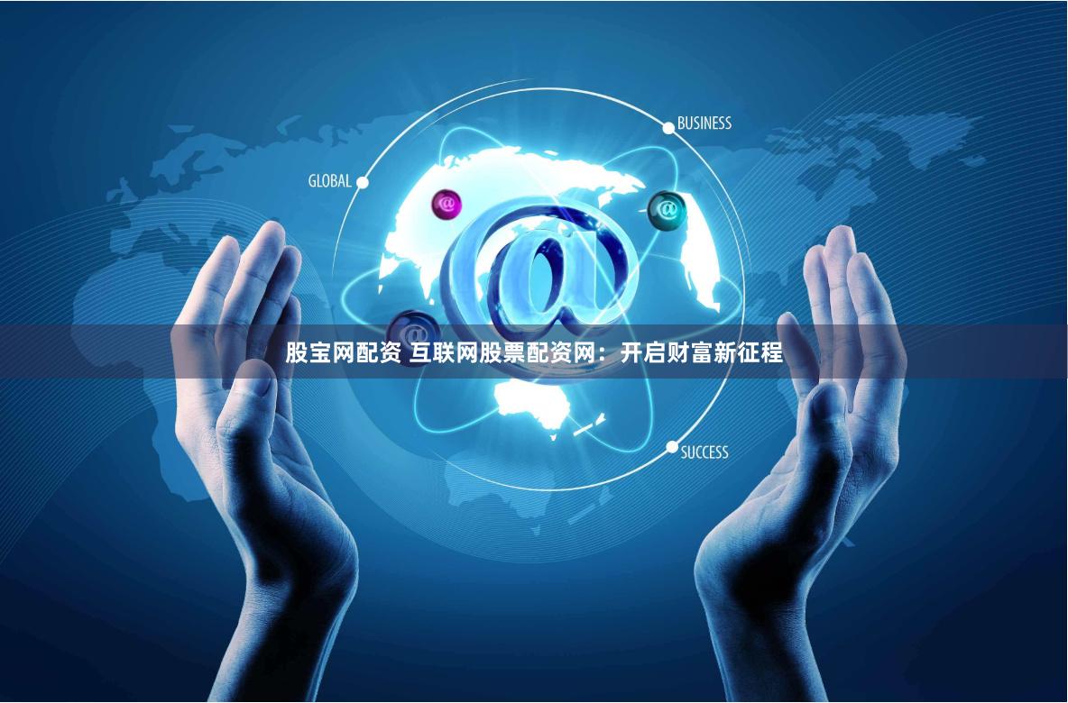 股宝网配资 互联网股票配资网：开启财富新征程