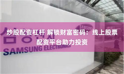 炒股配资杠杆 解锁财富密码：线上股票配资平台助力投资
