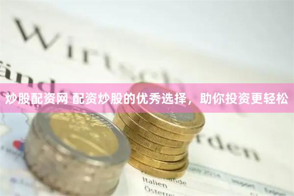 炒股配资网 配资炒股的优秀选择，助你投资更轻松