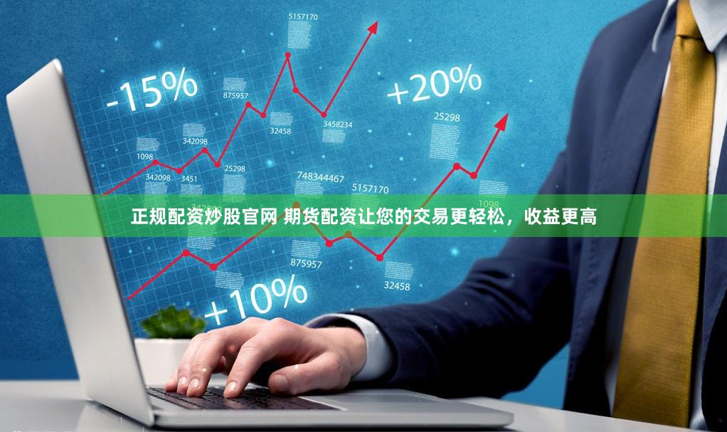 正规配资炒股官网 期货配资让您的交易更轻松，收益更高