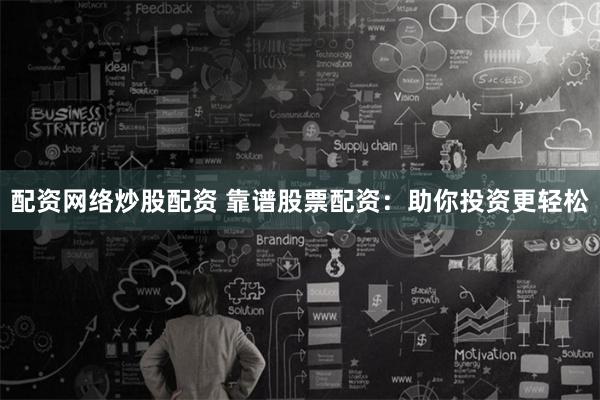 配资网络炒股配资 靠谱股票配资：助你投资更轻松