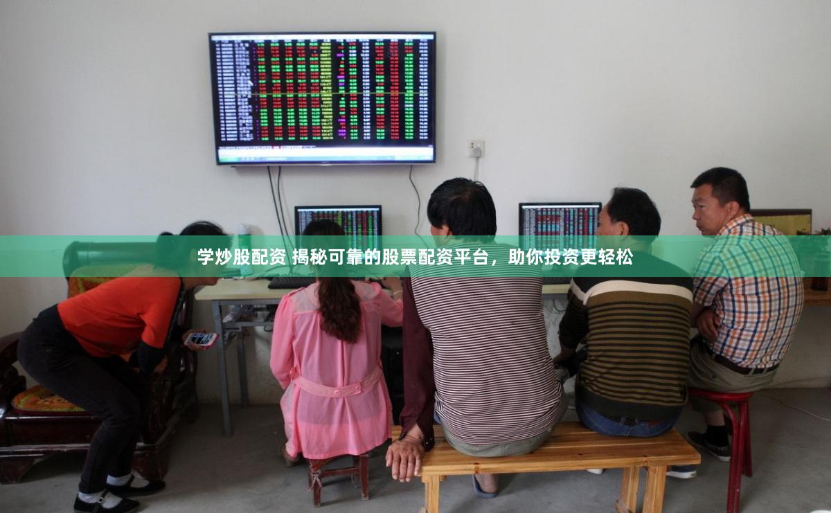学炒股配资 揭秘可靠的股票配资平台，助你投资更轻松