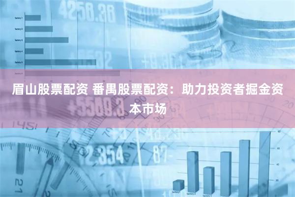 眉山股票配资 番禺股票配资：助力投资者掘金资本市场