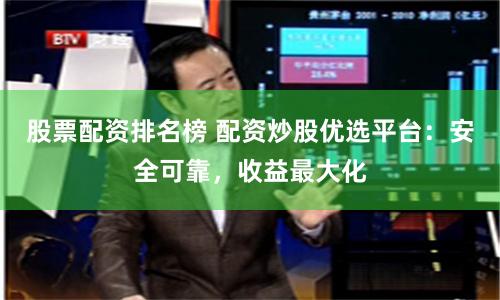 股票配资排名榜 配资炒股优选平台：安全可靠，收益最大化
