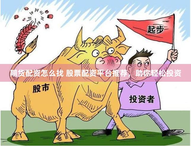期货配资怎么找 股票配资平台推荐，助你轻松投资