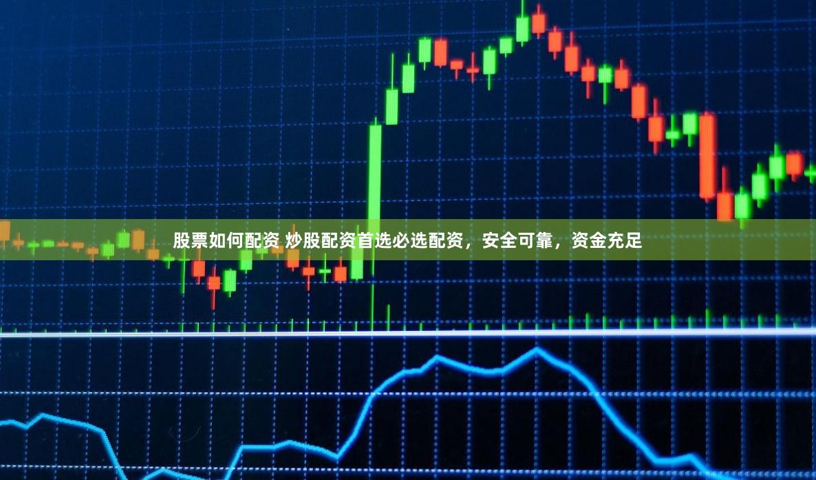 股票如何配资 炒股配资首选必选配资，安全可靠，资金充足