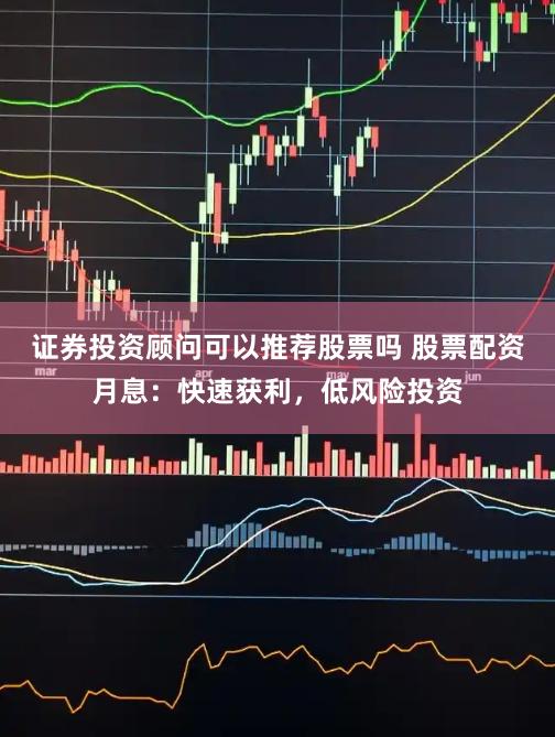 证券投资顾问可以推荐股票吗 股票配资月息：快速获利，低风险投资