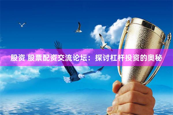 股资 股票配资交流论坛：探讨杠杆投资的奥秘