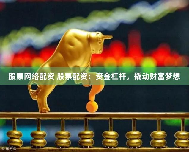 股票网络配资 股票配资：资金杠杆，撬动财富梦想