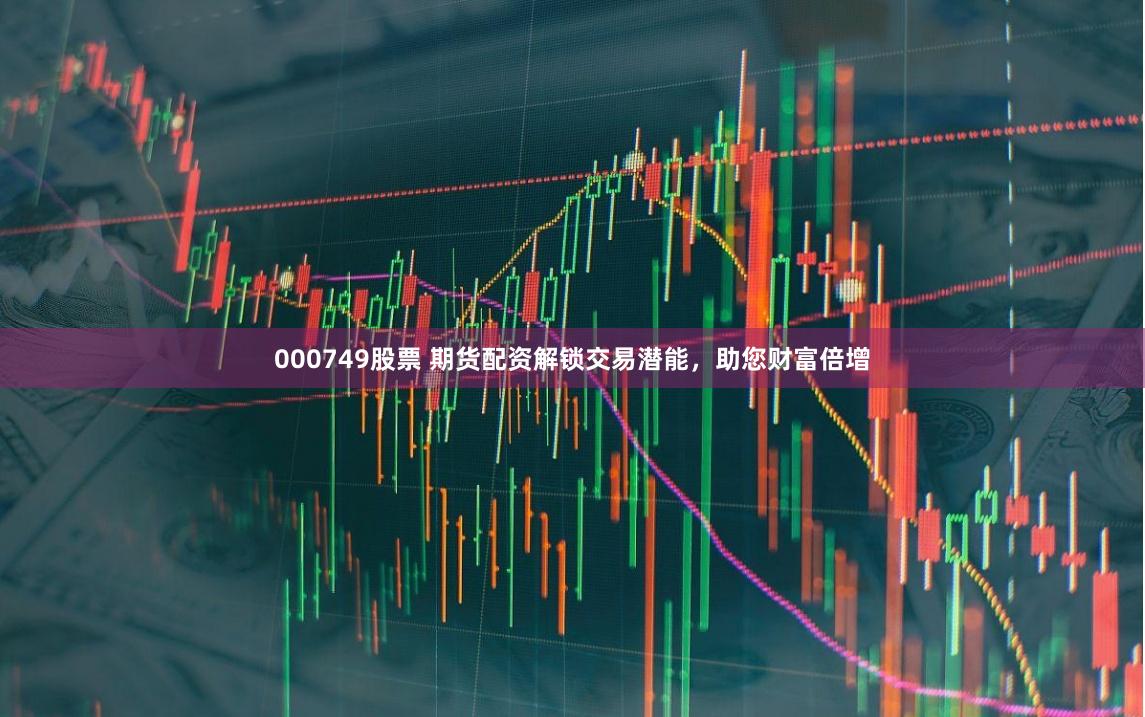 000749股票 期货配资解锁交易潜能，助您财富倍增
