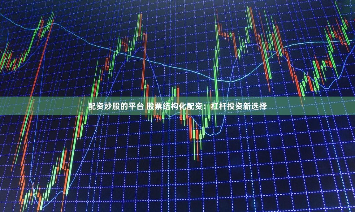 配资炒股的平台 股票结构化配资：杠杆投资新选择