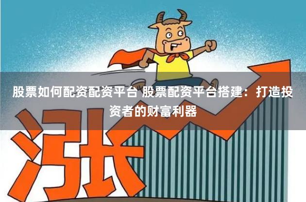 股票如何配资配资平台 股票配资平台搭建：打造投资者的财富利器