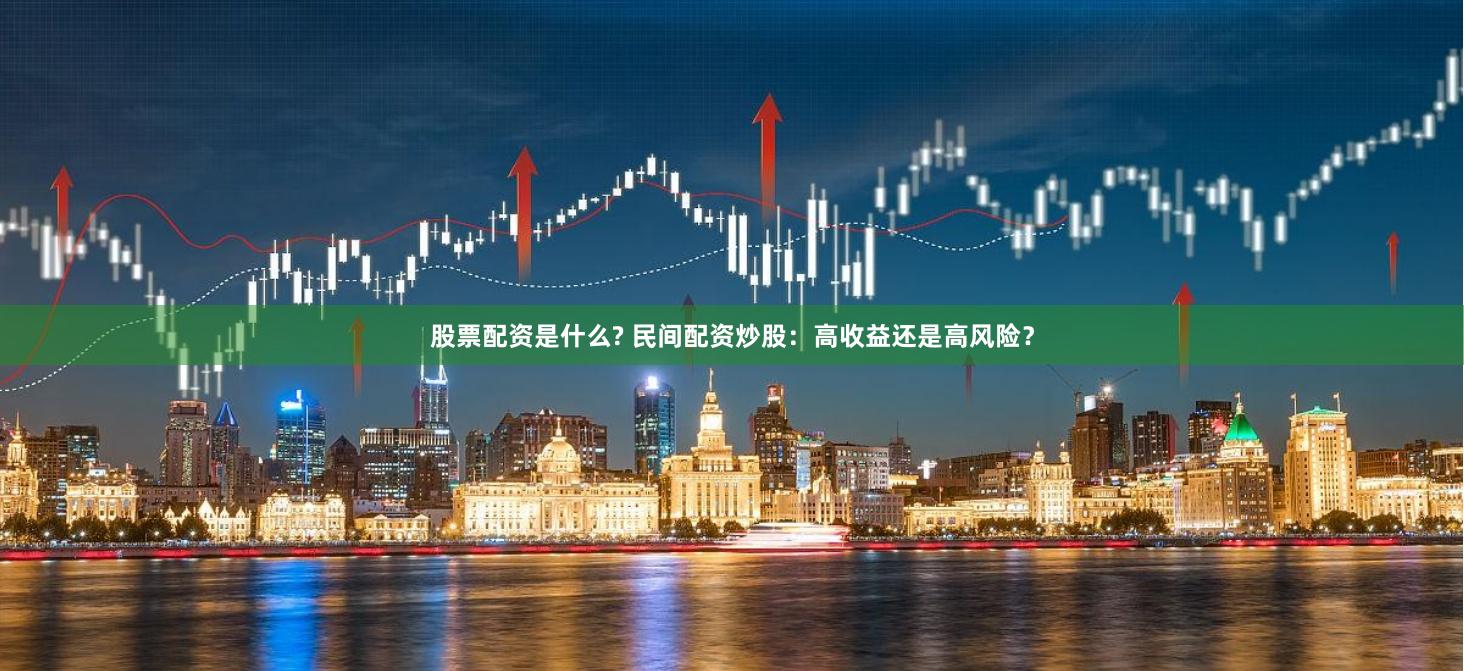 股票配资是什么? 民间配资炒股：高收益还是高风险？