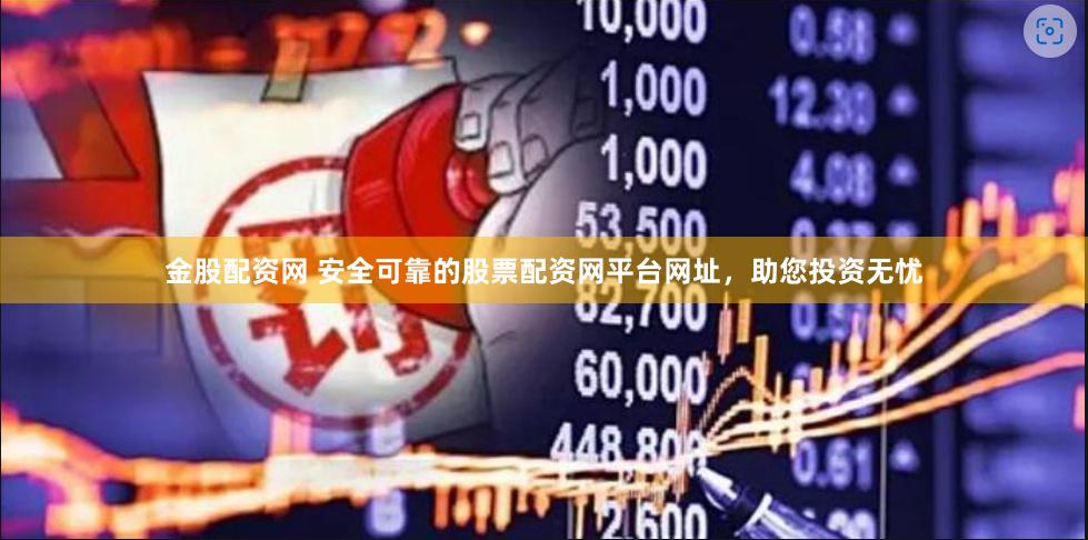 金股配资网 安全可靠的股票配资网平台网址，助您投资无忧