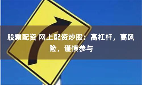 股票配资 网上配资炒股：高杠杆，高风险，谨慎参与