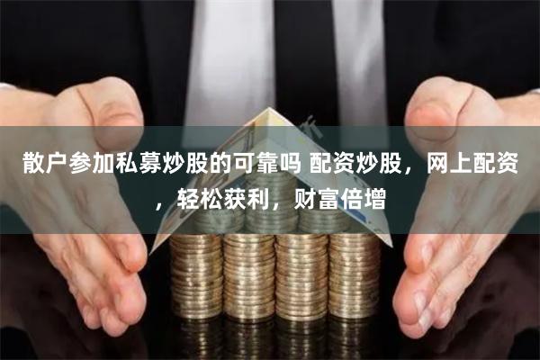 散户参加私募炒股的可靠吗 配资炒股，网上配资，轻松获利，财富倍增