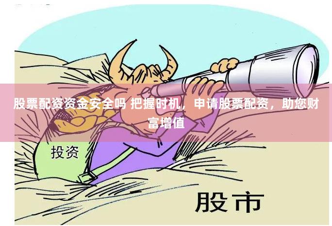 股票配资资金安全吗 把握时机，申请股票配资，助您财富增值