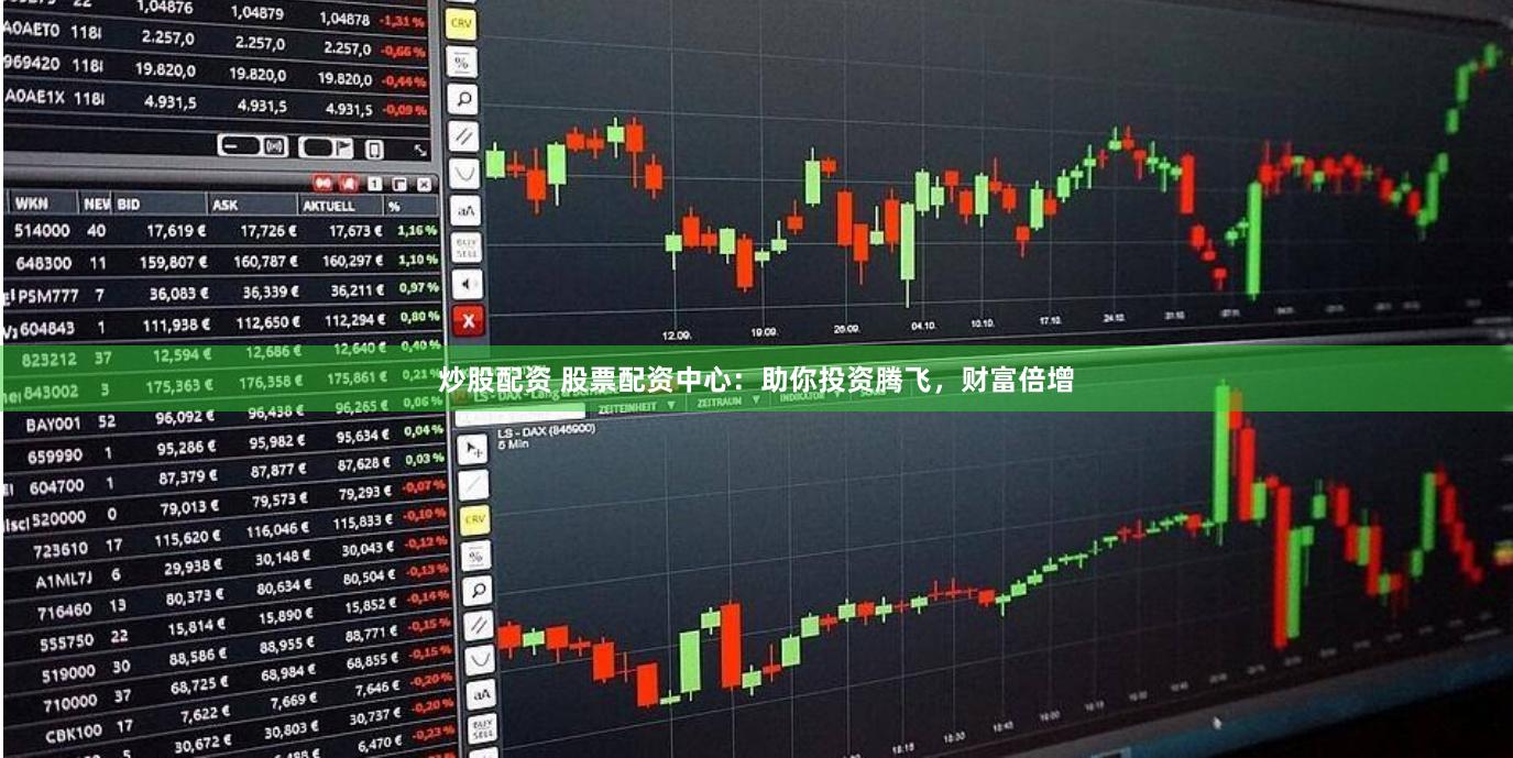 炒股配资 股票配资中心：助你投资腾飞，财富倍增