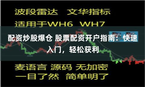 配资炒股爆仓 股票配资开户指南:快速入门,轻松获利