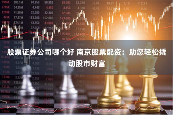 股票证券公司哪个好 南京股票配资：助您轻松撬动股市财富