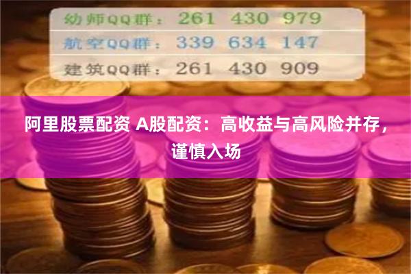 阿里股票配资 A股配资：高收益与高风险并存，谨慎入场