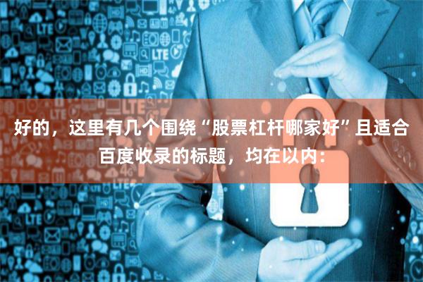 好的，这里有几个围绕“股票杠杆哪家好”且适合百度收录的标题，均在以内：