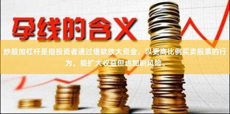 炒股加杠杆是指投资者通过借款放大资金，以更高比例买卖股票的行为，能扩大收益但也加剧风险。