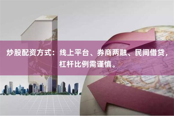 炒股配资方式：线上平台、券商两融、民间借贷，杠杆比例需谨慎。