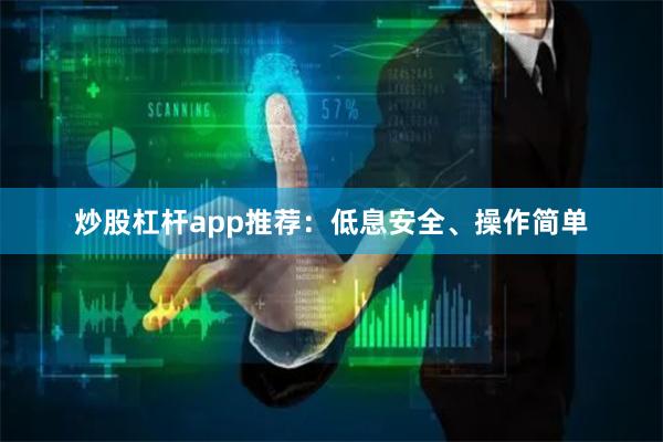 炒股杠杆app推荐：低息安全、操作简单