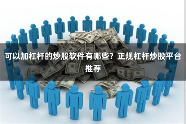 可以加杠杆的炒股软件有哪些？正规杠杆炒股平台推荐