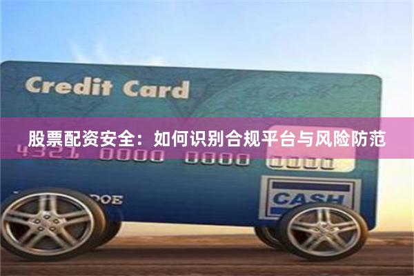 股票配资安全：如何识别合规平台与风险防范