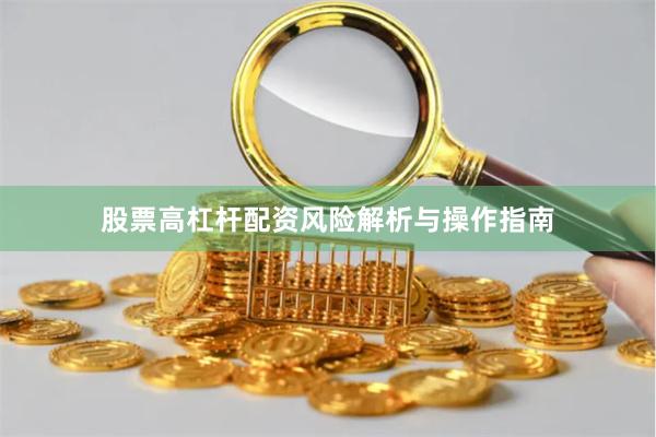 股票高杠杆配资风险解析与操作指南