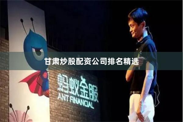 甘肃炒股配资公司排名精选