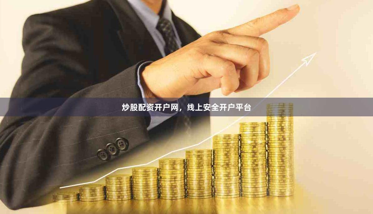 炒股配资开户网，线上安全开户平台