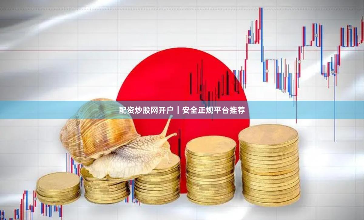 配资炒股网开户｜安全正规平台推荐